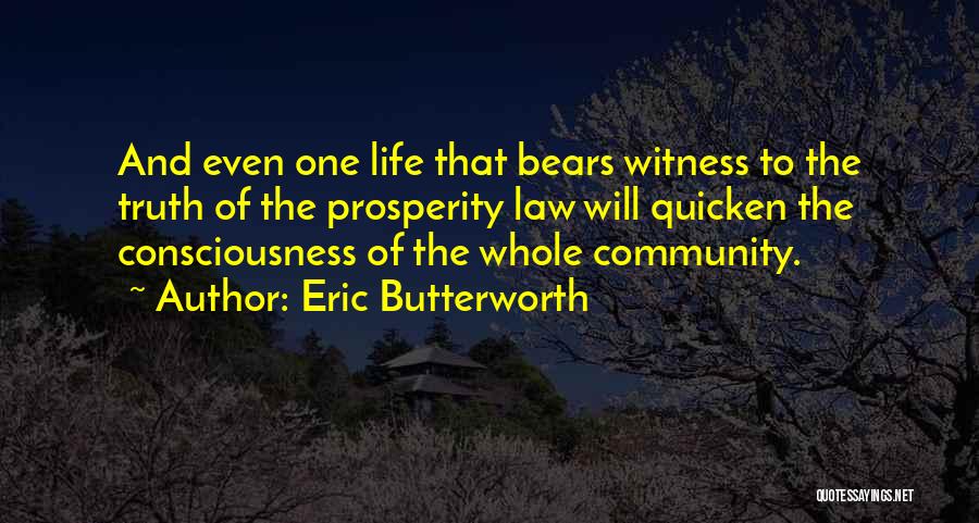 Eric Butterworth Quotes: And Even One Life That Bears Witness To The Truth Of The Prosperity Law Will Quicken The Consciousness Of The