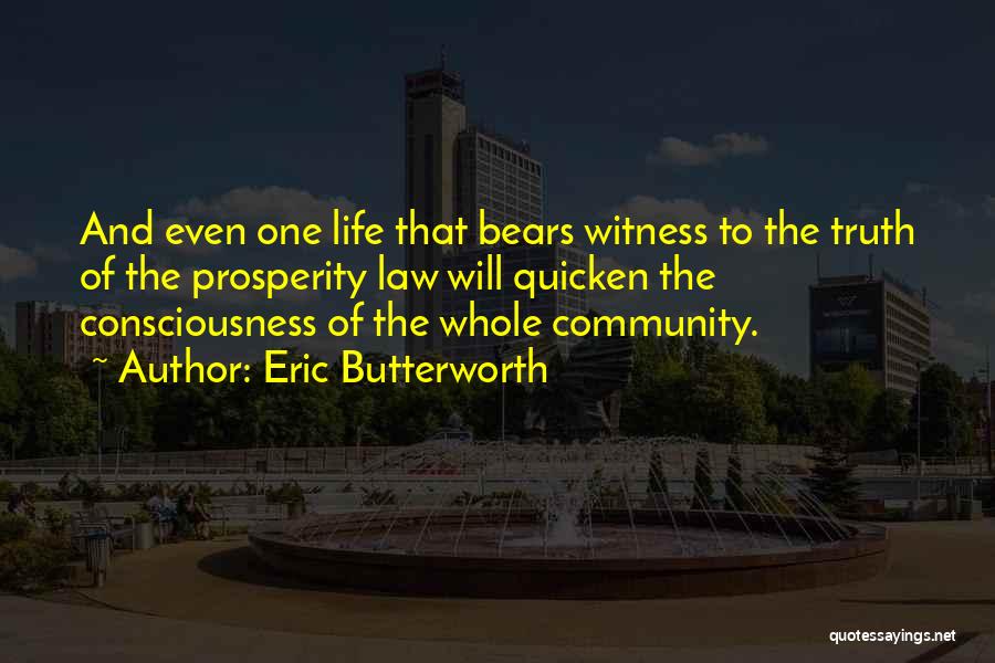 Eric Butterworth Quotes: And Even One Life That Bears Witness To The Truth Of The Prosperity Law Will Quicken The Consciousness Of The