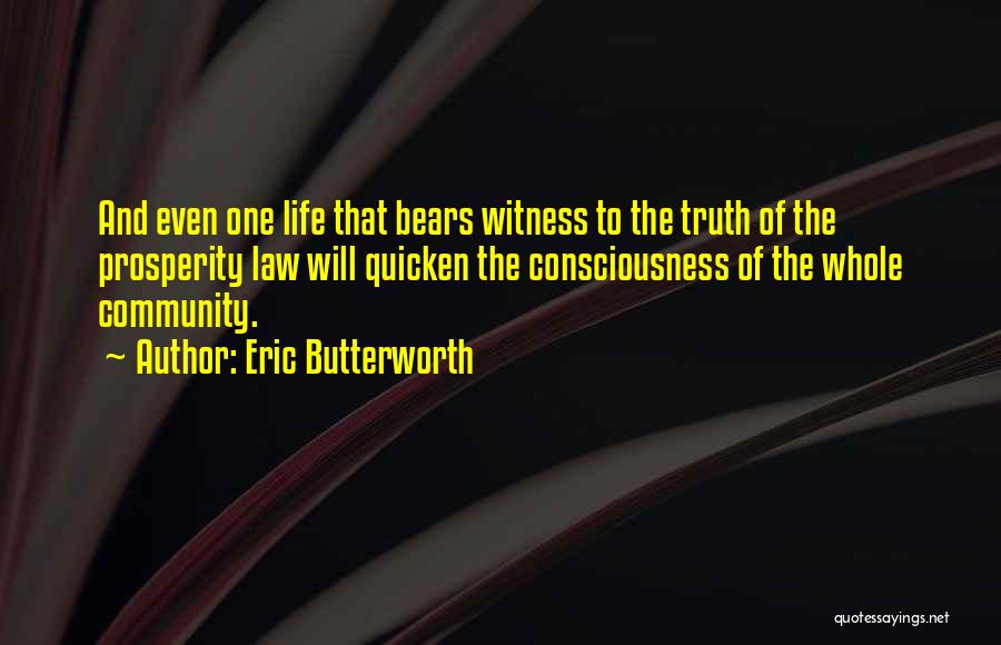 Eric Butterworth Quotes: And Even One Life That Bears Witness To The Truth Of The Prosperity Law Will Quicken The Consciousness Of The