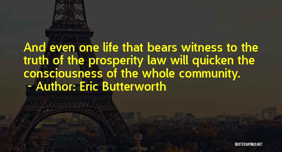 Eric Butterworth Quotes: And Even One Life That Bears Witness To The Truth Of The Prosperity Law Will Quicken The Consciousness Of The