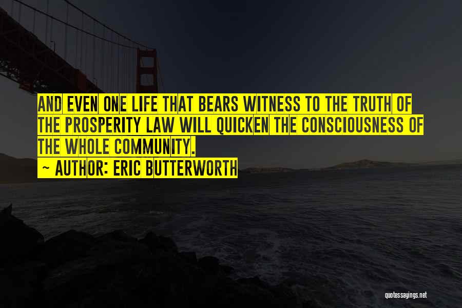 Eric Butterworth Quotes: And Even One Life That Bears Witness To The Truth Of The Prosperity Law Will Quicken The Consciousness Of The