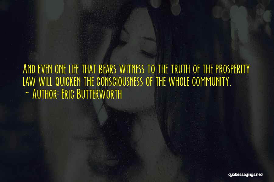 Eric Butterworth Quotes: And Even One Life That Bears Witness To The Truth Of The Prosperity Law Will Quicken The Consciousness Of The