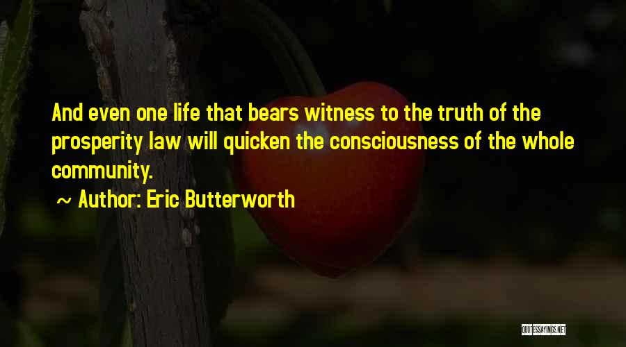 Eric Butterworth Quotes: And Even One Life That Bears Witness To The Truth Of The Prosperity Law Will Quicken The Consciousness Of The