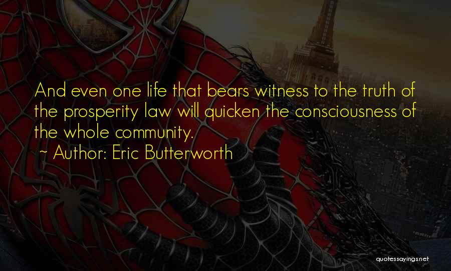 Eric Butterworth Quotes: And Even One Life That Bears Witness To The Truth Of The Prosperity Law Will Quicken The Consciousness Of The