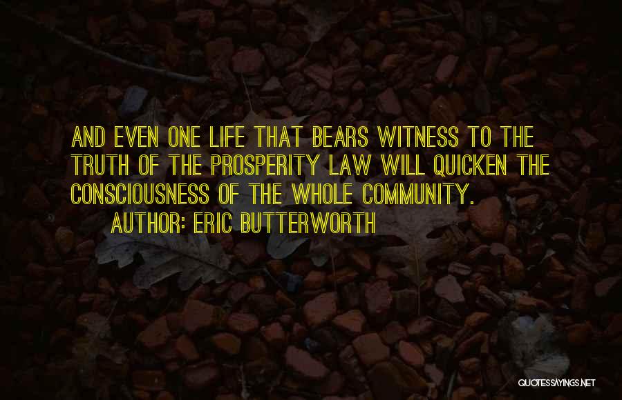 Eric Butterworth Quotes: And Even One Life That Bears Witness To The Truth Of The Prosperity Law Will Quicken The Consciousness Of The