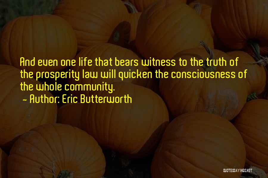 Eric Butterworth Quotes: And Even One Life That Bears Witness To The Truth Of The Prosperity Law Will Quicken The Consciousness Of The