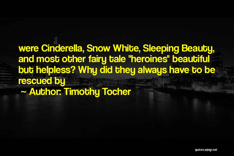Timothy Tocher Quotes: Were Cinderella, Snow White, Sleeping Beauty, And Most Other Fairy Tale Heroines Beautiful But Helpless? Why Did They Always Have