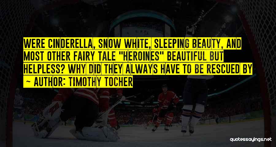 Timothy Tocher Quotes: Were Cinderella, Snow White, Sleeping Beauty, And Most Other Fairy Tale Heroines Beautiful But Helpless? Why Did They Always Have