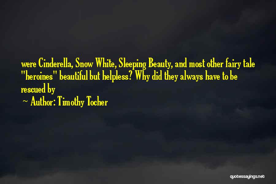 Timothy Tocher Quotes: Were Cinderella, Snow White, Sleeping Beauty, And Most Other Fairy Tale Heroines Beautiful But Helpless? Why Did They Always Have