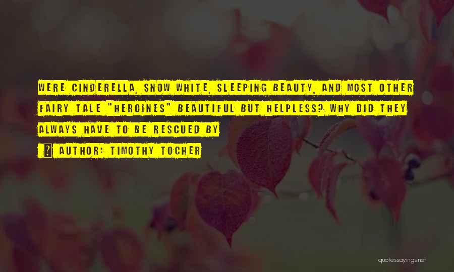 Timothy Tocher Quotes: Were Cinderella, Snow White, Sleeping Beauty, And Most Other Fairy Tale Heroines Beautiful But Helpless? Why Did They Always Have