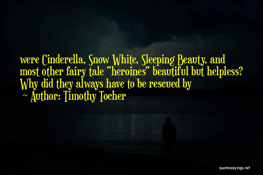 Timothy Tocher Quotes: Were Cinderella, Snow White, Sleeping Beauty, And Most Other Fairy Tale Heroines Beautiful But Helpless? Why Did They Always Have