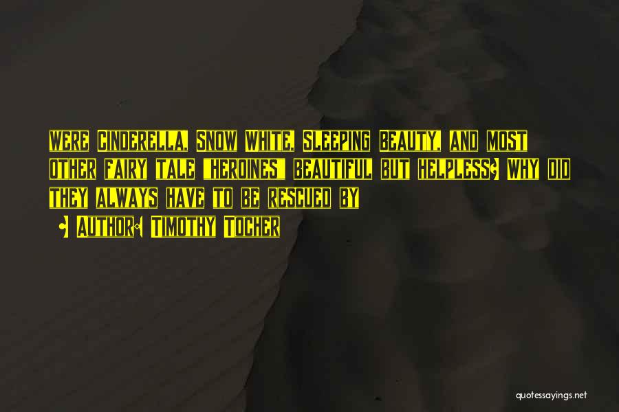 Timothy Tocher Quotes: Were Cinderella, Snow White, Sleeping Beauty, And Most Other Fairy Tale Heroines Beautiful But Helpless? Why Did They Always Have