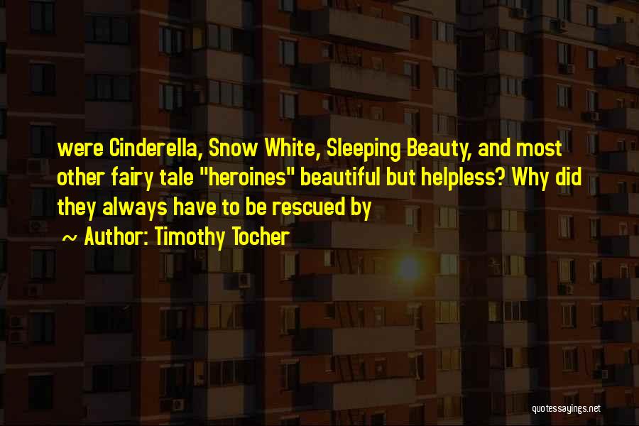 Timothy Tocher Quotes: Were Cinderella, Snow White, Sleeping Beauty, And Most Other Fairy Tale Heroines Beautiful But Helpless? Why Did They Always Have