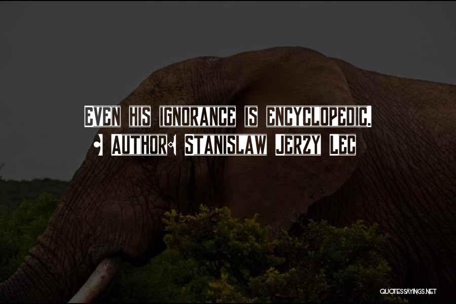 Stanislaw Jerzy Lec Quotes: Even His Ignorance Is Encyclopedic.