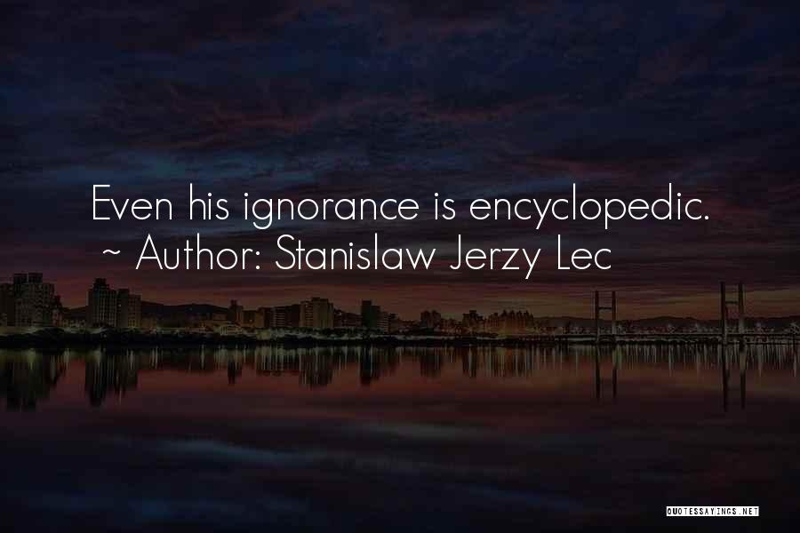 Stanislaw Jerzy Lec Quotes: Even His Ignorance Is Encyclopedic.