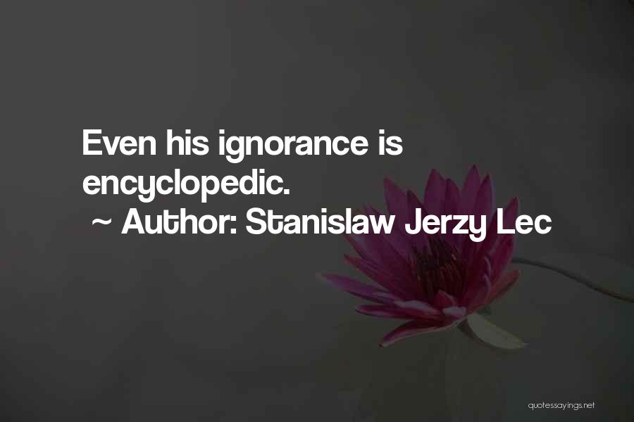 Stanislaw Jerzy Lec Quotes: Even His Ignorance Is Encyclopedic.