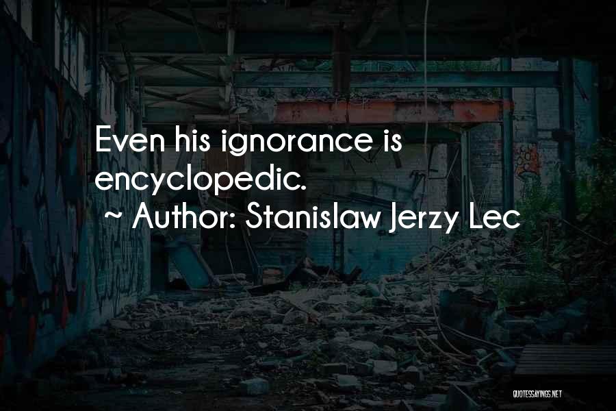 Stanislaw Jerzy Lec Quotes: Even His Ignorance Is Encyclopedic.