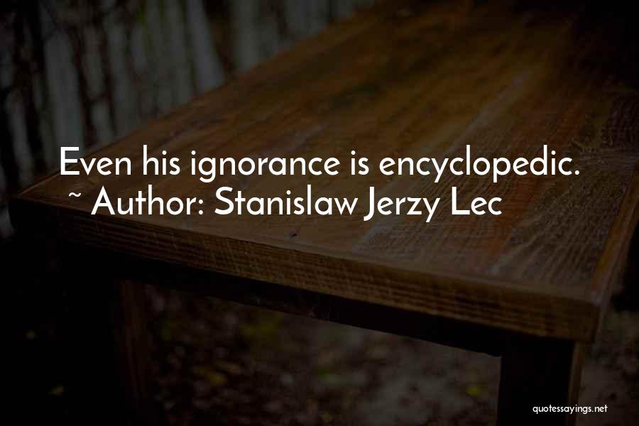 Stanislaw Jerzy Lec Quotes: Even His Ignorance Is Encyclopedic.