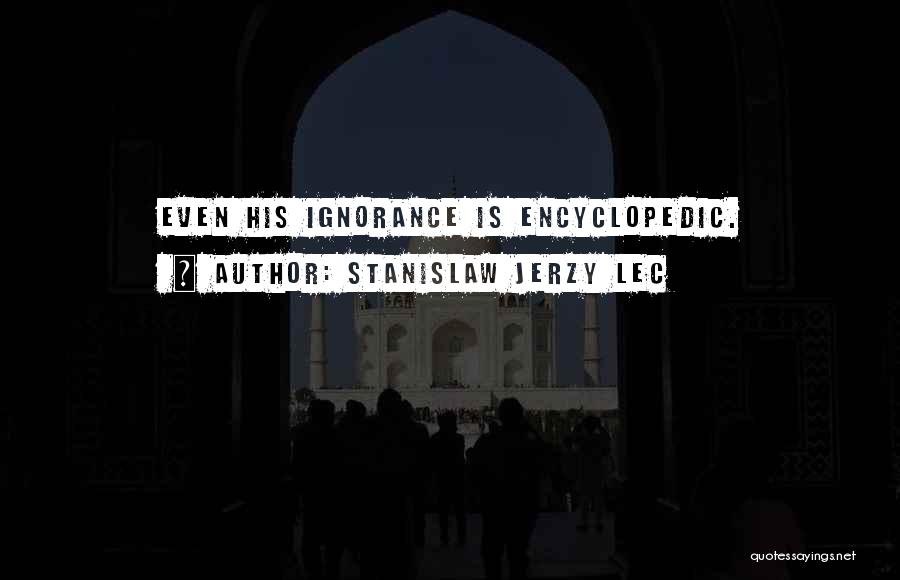 Stanislaw Jerzy Lec Quotes: Even His Ignorance Is Encyclopedic.