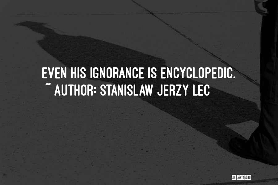Stanislaw Jerzy Lec Quotes: Even His Ignorance Is Encyclopedic.