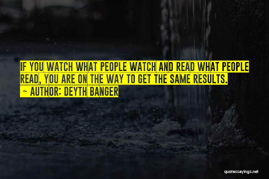 Deyth Banger Quotes: If You Watch What People Watch And Read What People Read, You Are On The Way To Get The Same