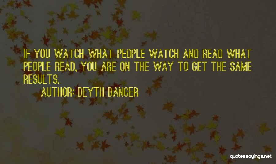 Deyth Banger Quotes: If You Watch What People Watch And Read What People Read, You Are On The Way To Get The Same