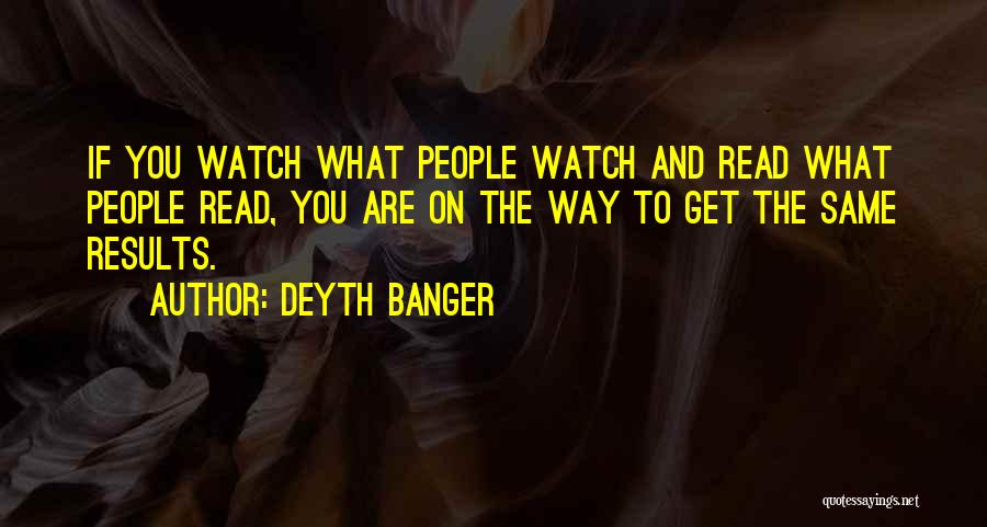 Deyth Banger Quotes: If You Watch What People Watch And Read What People Read, You Are On The Way To Get The Same