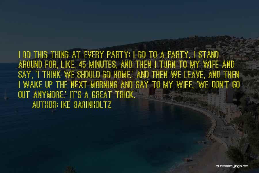 Ike Barinholtz Quotes: I Do This Thing At Every Party: I Go To A Party, I Stand Around For, Like, 45 Minutes, And