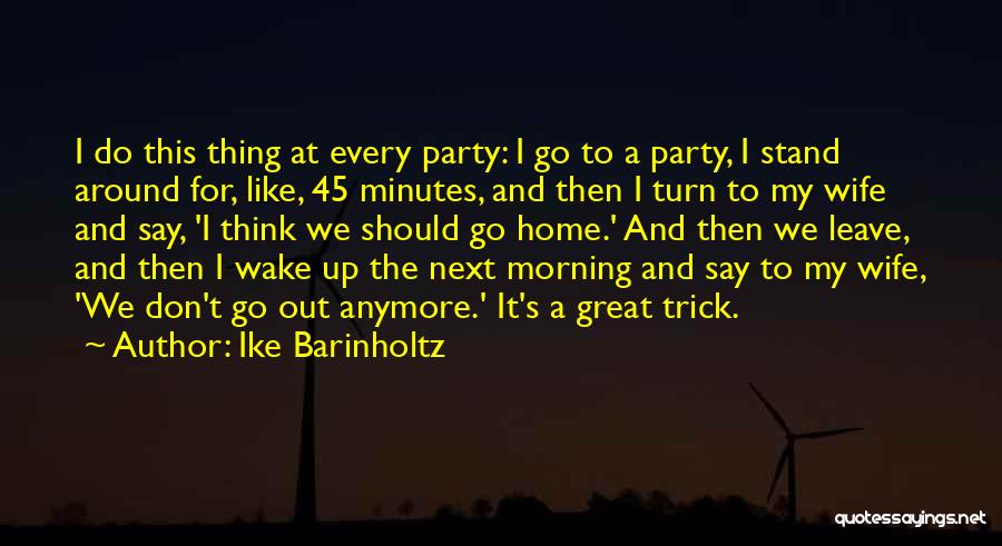 Ike Barinholtz Quotes: I Do This Thing At Every Party: I Go To A Party, I Stand Around For, Like, 45 Minutes, And