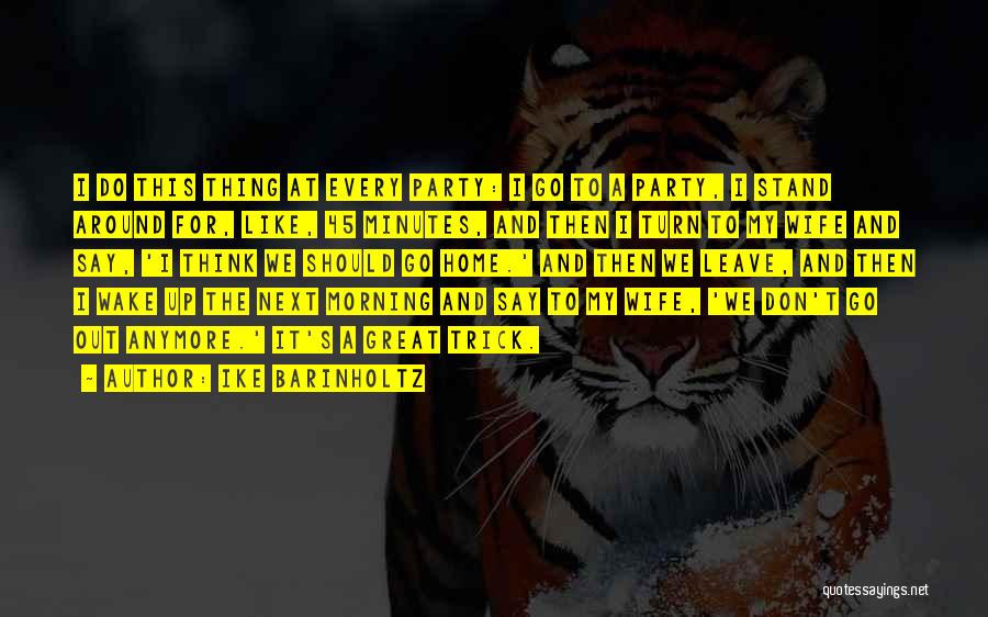 Ike Barinholtz Quotes: I Do This Thing At Every Party: I Go To A Party, I Stand Around For, Like, 45 Minutes, And