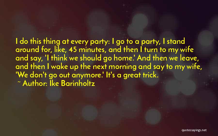 Ike Barinholtz Quotes: I Do This Thing At Every Party: I Go To A Party, I Stand Around For, Like, 45 Minutes, And