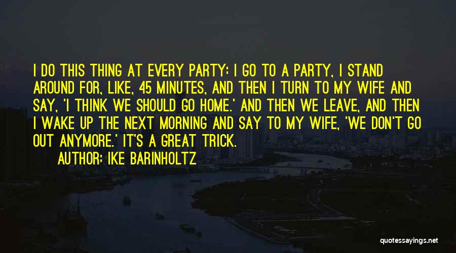 Ike Barinholtz Quotes: I Do This Thing At Every Party: I Go To A Party, I Stand Around For, Like, 45 Minutes, And