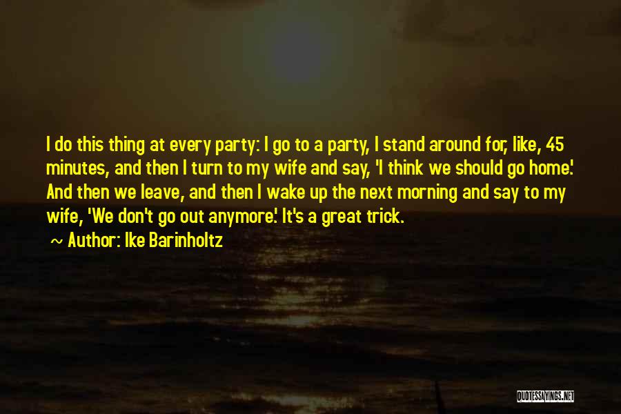 Ike Barinholtz Quotes: I Do This Thing At Every Party: I Go To A Party, I Stand Around For, Like, 45 Minutes, And