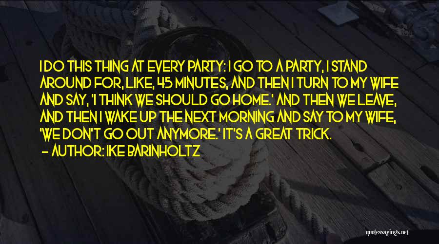 Ike Barinholtz Quotes: I Do This Thing At Every Party: I Go To A Party, I Stand Around For, Like, 45 Minutes, And