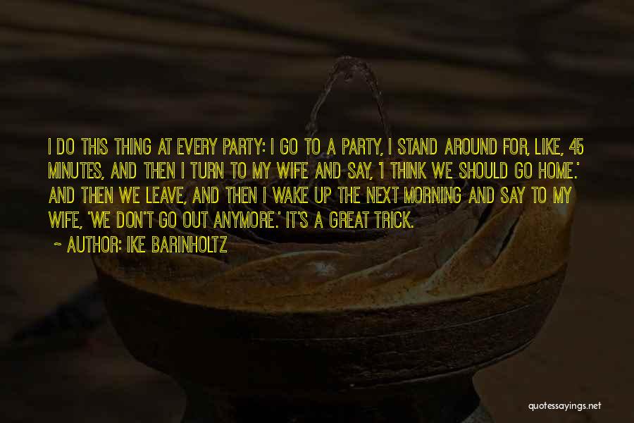 Ike Barinholtz Quotes: I Do This Thing At Every Party: I Go To A Party, I Stand Around For, Like, 45 Minutes, And