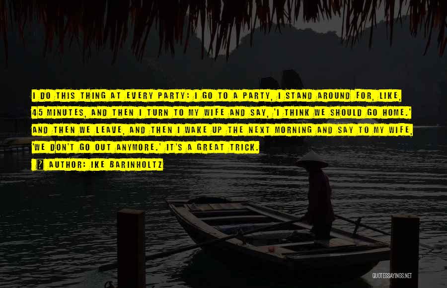 Ike Barinholtz Quotes: I Do This Thing At Every Party: I Go To A Party, I Stand Around For, Like, 45 Minutes, And