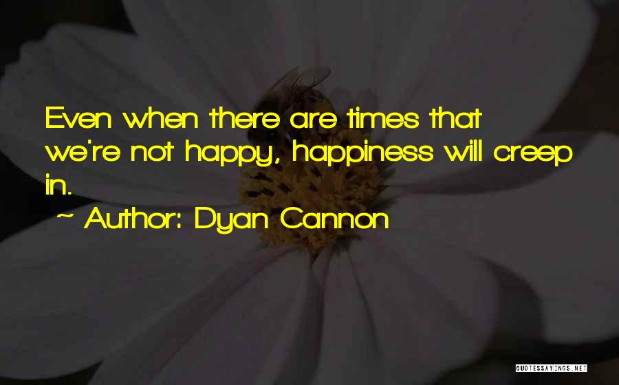 Dyan Cannon Quotes: Even When There Are Times That We're Not Happy, Happiness Will Creep In.