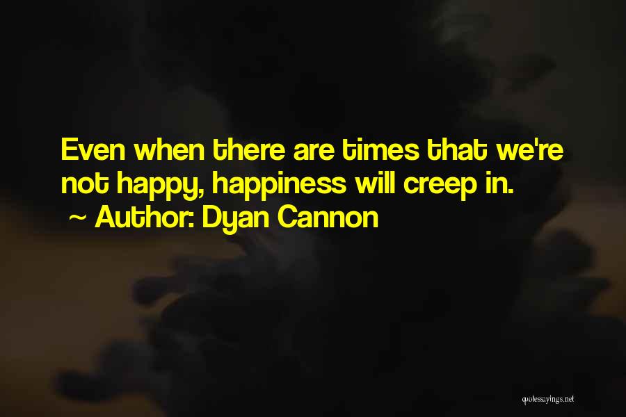 Dyan Cannon Quotes: Even When There Are Times That We're Not Happy, Happiness Will Creep In.