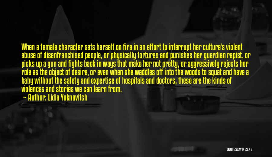 Lidia Yuknavitch Quotes: When A Female Character Sets Herself On Fire In An Effort To Interrupt Her Culture's Violent Abuse Of Disenfranchised People,