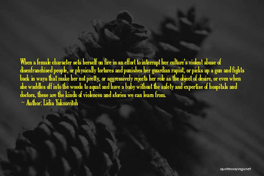 Lidia Yuknavitch Quotes: When A Female Character Sets Herself On Fire In An Effort To Interrupt Her Culture's Violent Abuse Of Disenfranchised People,