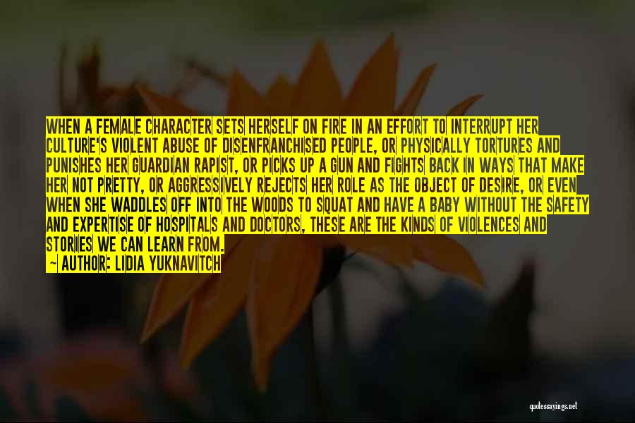 Lidia Yuknavitch Quotes: When A Female Character Sets Herself On Fire In An Effort To Interrupt Her Culture's Violent Abuse Of Disenfranchised People,