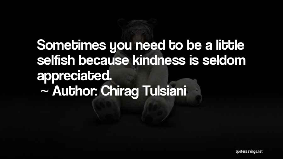Chirag Tulsiani Quotes: Sometimes You Need To Be A Little Selfish Because Kindness Is Seldom Appreciated.