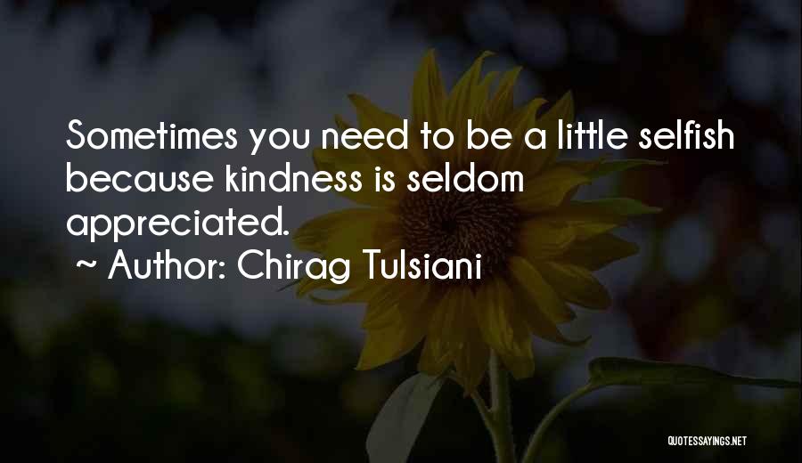 Chirag Tulsiani Quotes: Sometimes You Need To Be A Little Selfish Because Kindness Is Seldom Appreciated.