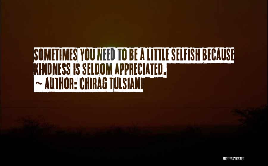 Chirag Tulsiani Quotes: Sometimes You Need To Be A Little Selfish Because Kindness Is Seldom Appreciated.