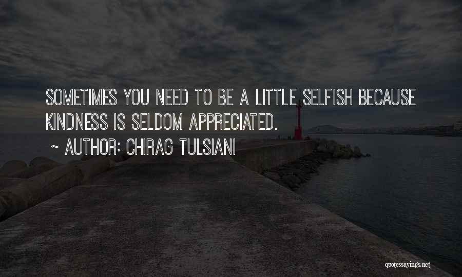 Chirag Tulsiani Quotes: Sometimes You Need To Be A Little Selfish Because Kindness Is Seldom Appreciated.