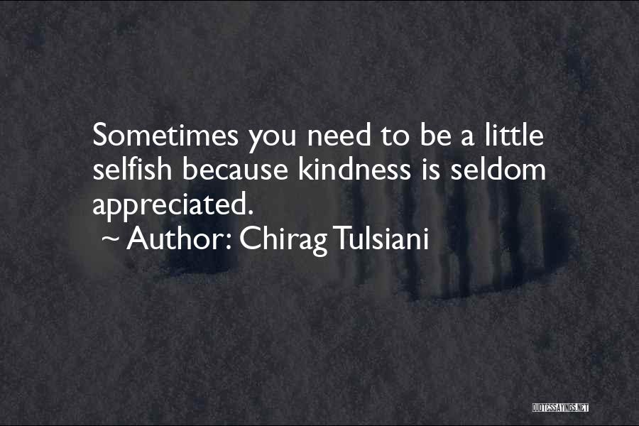 Chirag Tulsiani Quotes: Sometimes You Need To Be A Little Selfish Because Kindness Is Seldom Appreciated.