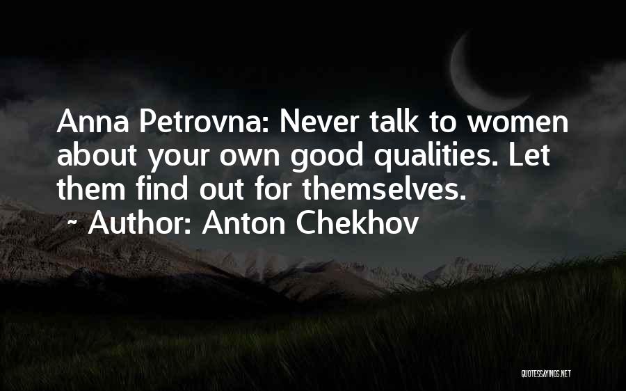 Anton Chekhov Quotes: Anna Petrovna: Never Talk To Women About Your Own Good Qualities. Let Them Find Out For Themselves.