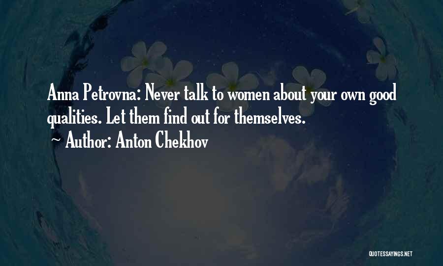 Anton Chekhov Quotes: Anna Petrovna: Never Talk To Women About Your Own Good Qualities. Let Them Find Out For Themselves.