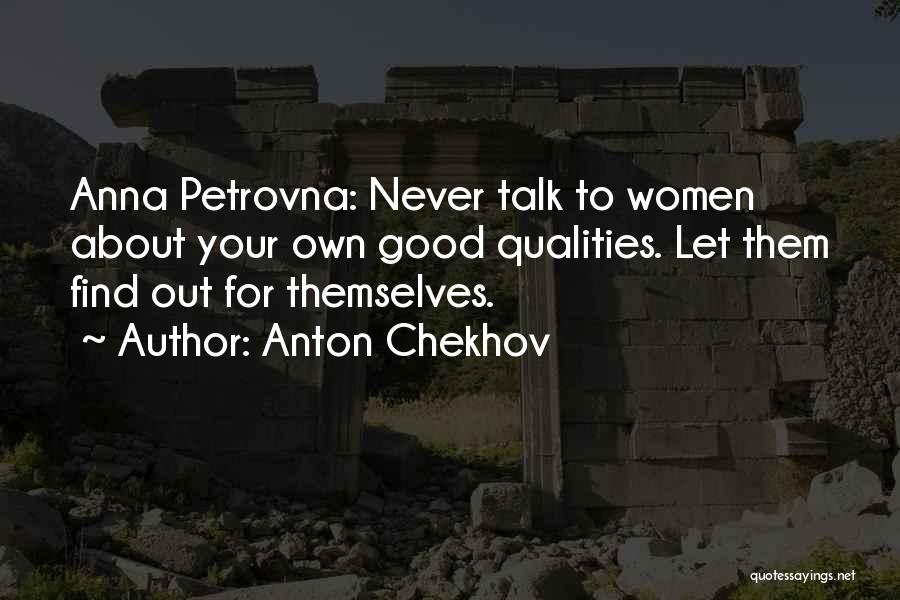 Anton Chekhov Quotes: Anna Petrovna: Never Talk To Women About Your Own Good Qualities. Let Them Find Out For Themselves.