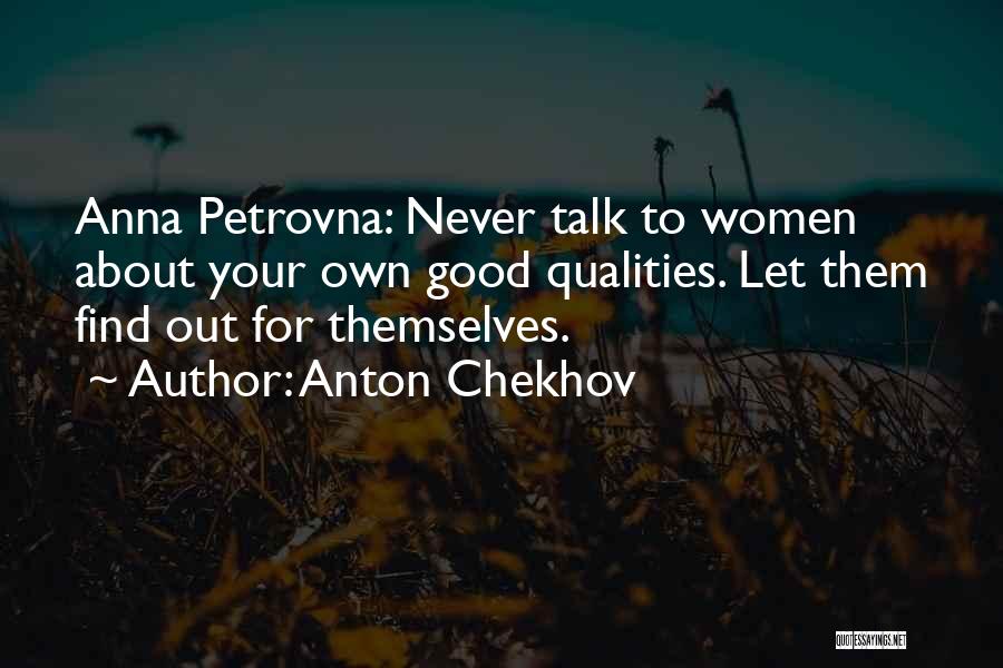 Anton Chekhov Quotes: Anna Petrovna: Never Talk To Women About Your Own Good Qualities. Let Them Find Out For Themselves.